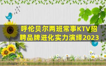 呼伦贝尔两班常事KTV招聘品牌进化实力演绎2023